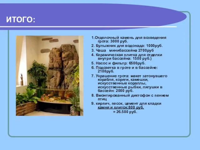 ИТОГО: 1.Отделочный камень для возведения грота: 3000 руб. 2. Булыжник для водопада: