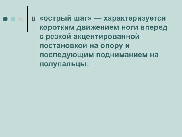 «острый шаг» — характеризуется коротким движением ноги вперед с резкой акцентированной постановкой