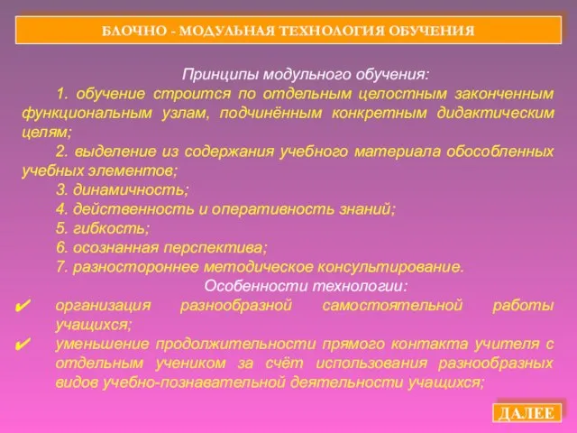 БЛОЧНО - МОДУЛЬНАЯ ТЕХНОЛОГИЯ ОБУЧЕНИЯ ДАЛЕЕ Принципы модульного обучения: 1. обучение строится