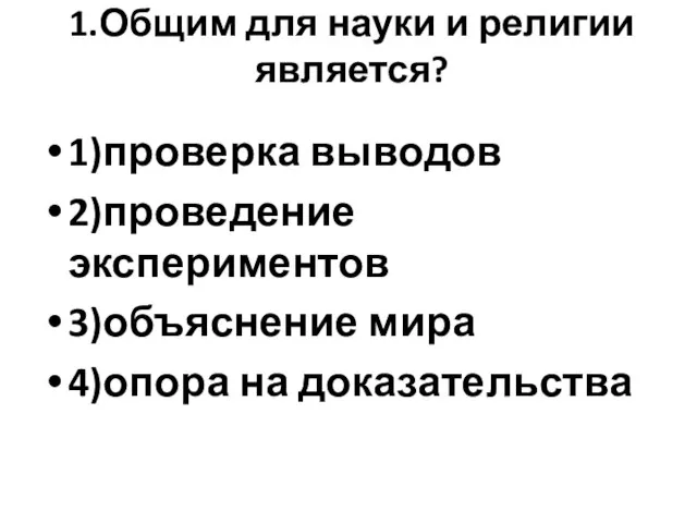 1.Общим для науки и религии является? 1)проверка выводов 2)проведение экспериментов 3)объяснение мира 4)опора на доказательства