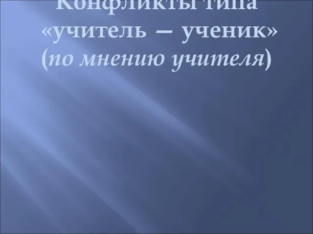 Конфликты типа «учитель — ученик» (по мнению учителя)