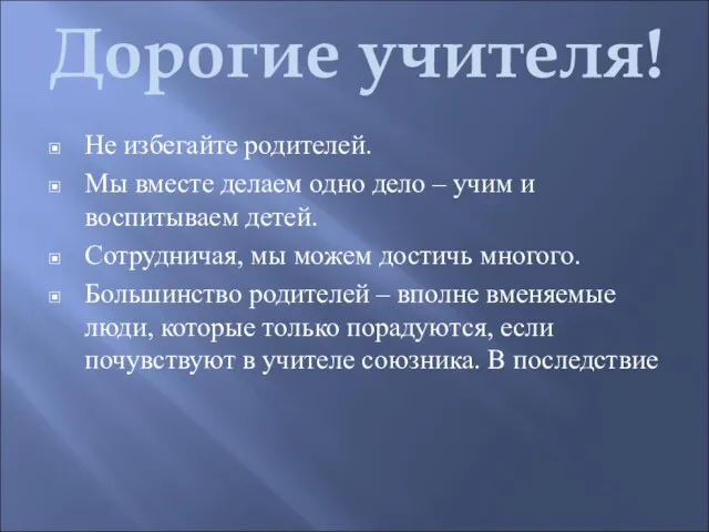 Дорогие учителя! Не избегайте родителей. Мы вместе делаем одно дело – учим