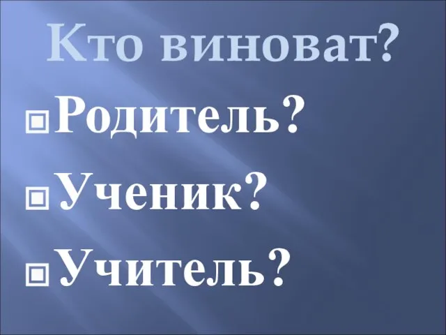 Кто виноват? Родитель? Ученик? Учитель?