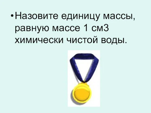 Назовите единицу массы, равную массе 1 см3 химически чистой воды.