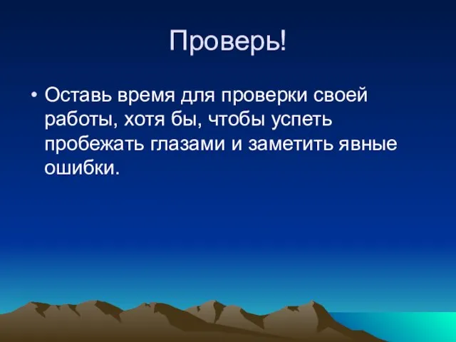 Проверь! Оставь время для проверки своей работы, хотя бы, чтобы успеть пробежать