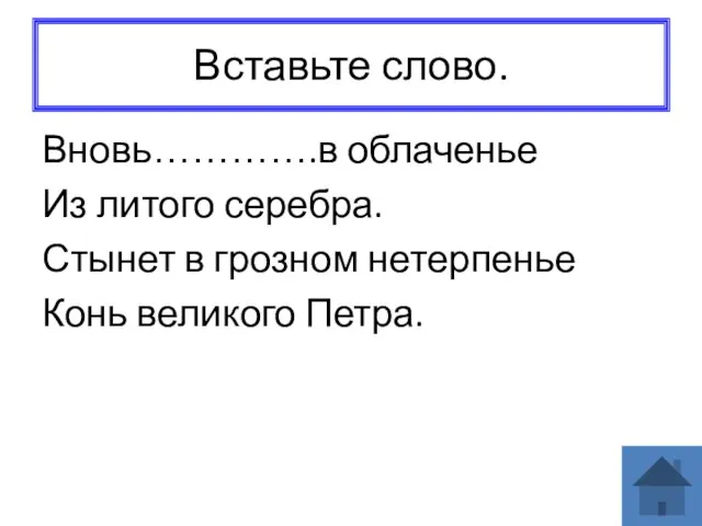 Вставьте слово. Вновь………….в облаченье Из литого серебра. Стынет в грозном нетерпенье Конь великого Петра.