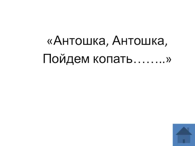 «Антошка, Антошка, Пойдем копать……..»