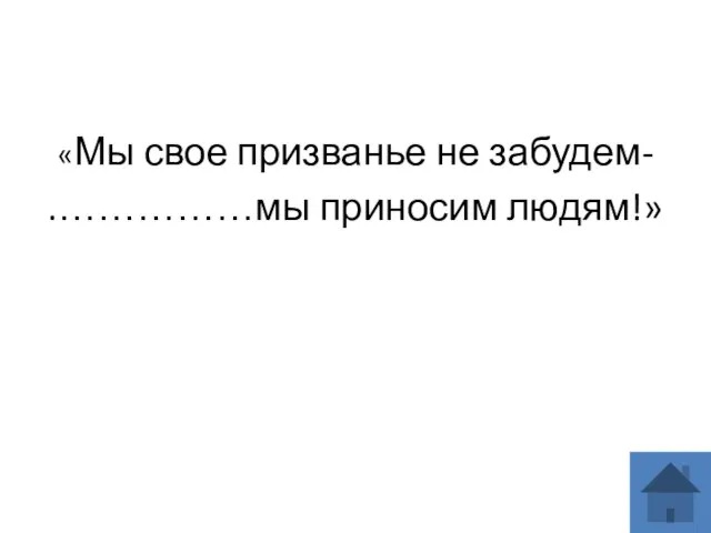 «Мы свое призванье не забудем- .……………мы приносим людям!»