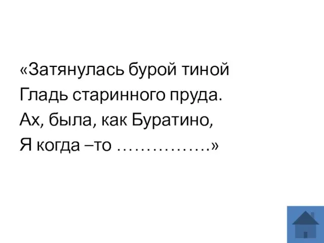 «Затянулась бурой тиной Гладь старинного пруда. Ах, была, как Буратино, Я когда –то …………….»