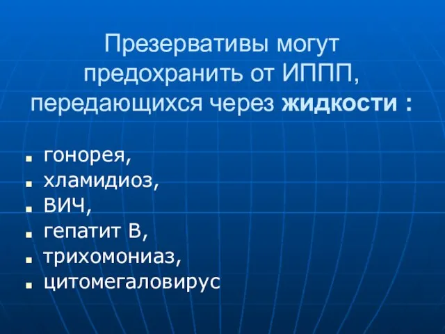 Презервативы могут предохранить от ИППП, передающихся через жидкости : гонорея, хламидиоз, ВИЧ, гепатит В, трихомониаз, цитомегаловирус