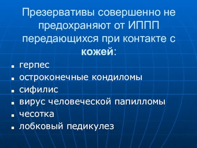 Презервативы совершенно не предохраняют от ИППП передающихся при контакте с кожей: герпес