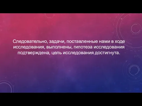 Следовательно, задачи, поставленные нами в ходе исследования, выполнены, гипотеза исследования подтверждена, цель исследования достигнута.