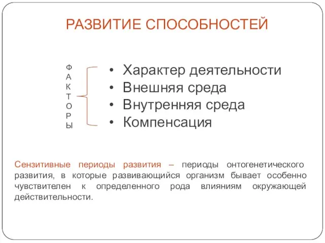 РАЗВИТИЕ СПОСОБНОСТЕЙ Характер деятельности Внешняя среда Внутренняя среда Компенсация ФАКТОРЫ Сензитивные периоды