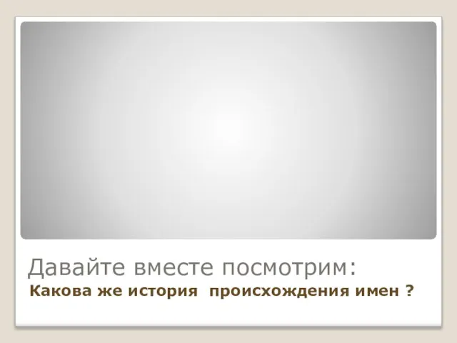 Давайте вместе посмотрим: Какова же история происхождения имен ?