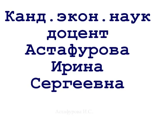 Астафурова И.С. Канд.экон.наук доцент Астафурова Ирина Сергеевна