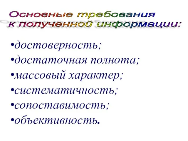 достоверность; достаточная полнота; массовый характер; систематичность; сопоставимость; объективность. Основные требования к полученной информации: