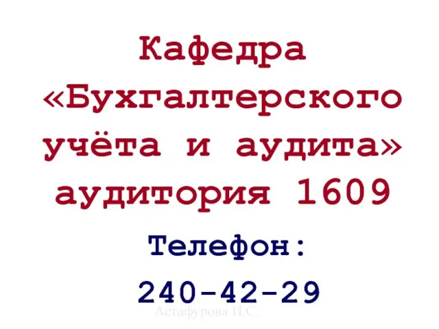 Астафурова И.С. Кафедра «Бухгалтерского учёта и аудита» аудитория 1609 Телефон: 240-42-29