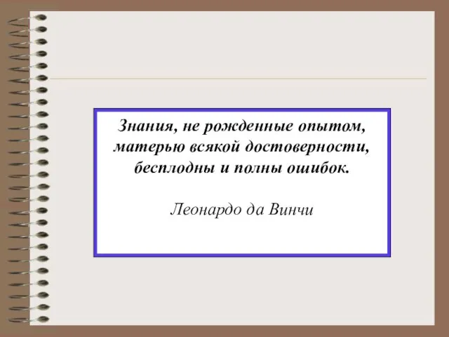 Знания, не рожденные опытом, матерью всякой достоверности, бесплодны и полны ошибок. Леонардо да Винчи