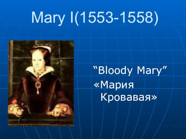 Mary I(1553-1558) “Bloody Mary” «Мария Кровавая»