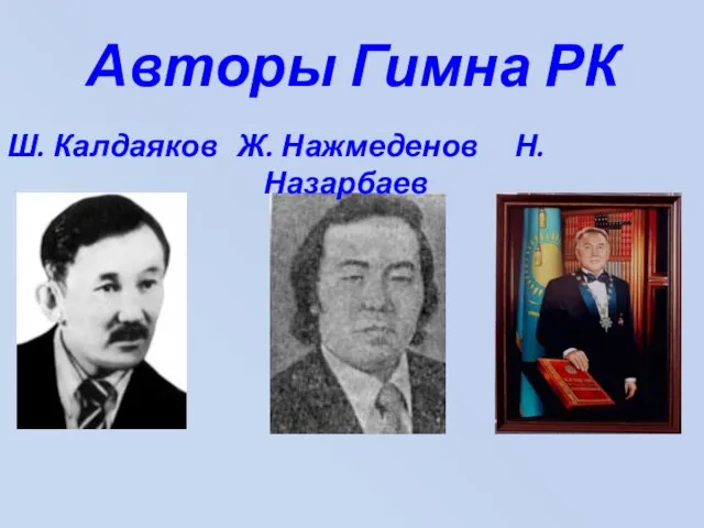 Авторы Гимна РК Ш. Калдаяков Ж. Нажмеденов Н. Назарбаев