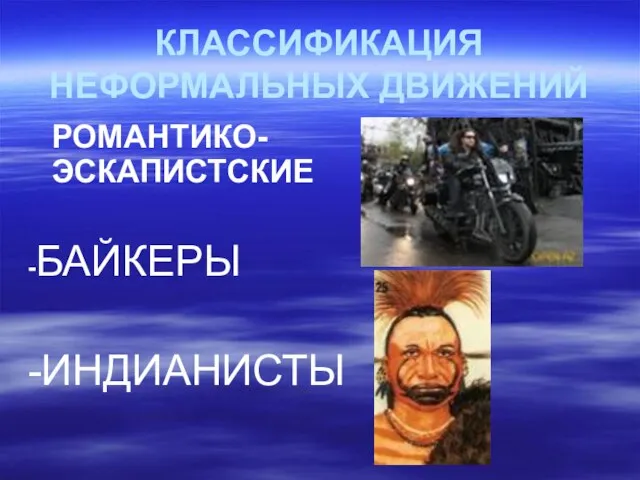 КЛАССИФИКАЦИЯ НЕФОРМАЛЬНЫХ ДВИЖЕНИЙ РОМАНТИКО-ЭСКАПИСТСКИЕ -БАЙКЕРЫ -ИНДИАНИСТЫ