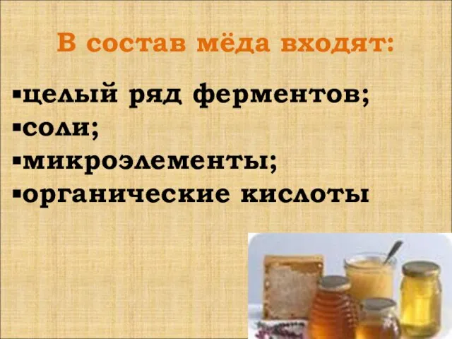 В состав мёда входят: целый ряд ферментов; соли; микроэлементы; органические кислоты