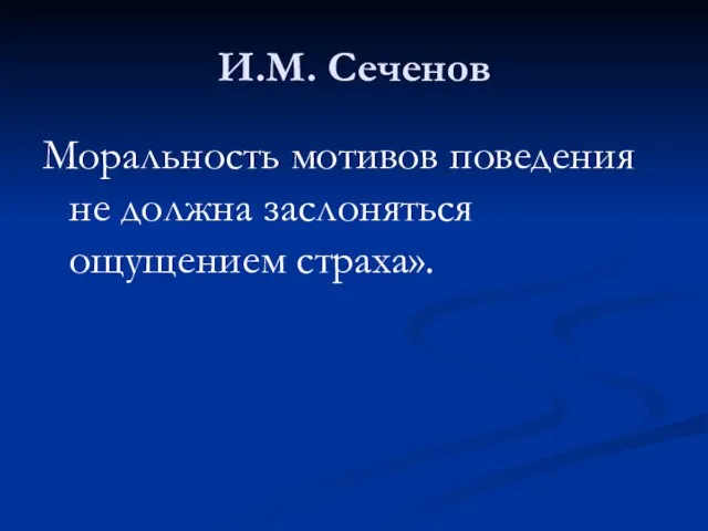 И.М. Сеченов Моральность мотивов поведения не должна заслоняться ощущением страха».