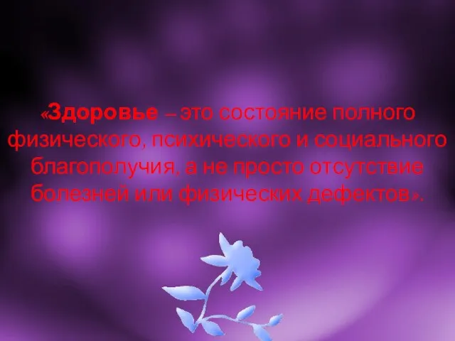 «Здоровье – это состояние полного физического, психического и социального благополучия, а не