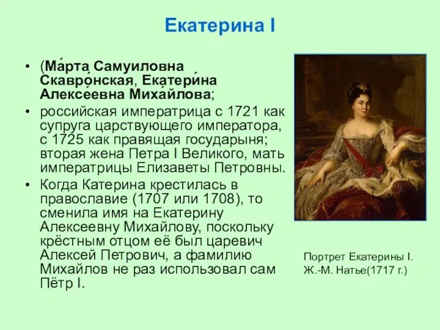 Екатерина I (Ма́рта Самуиловна Скавро́нская, Екатери́на Алексе́евна Миха́йлова; российская императрица с 1721