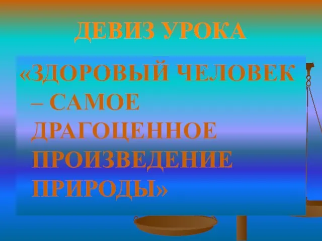 ДЕВИЗ УРОКА «ЗДОРОВЫЙ ЧЕЛОВЕК – САМОЕ ДРАГОЦЕННОЕ ПРОИЗВЕДЕНИЕ ПРИРОДЫ»