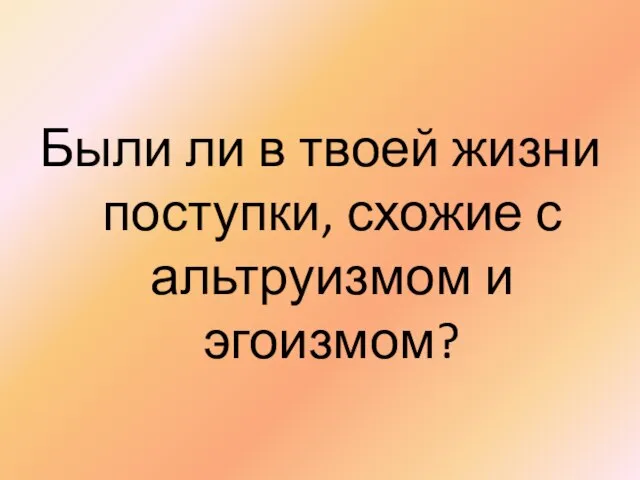 Были ли в твоей жизни поступки, схожие с альтруизмом и эгоизмом?