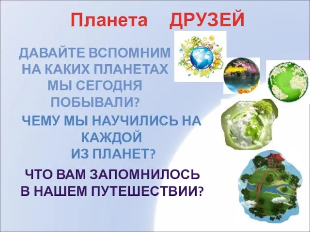 Планета ДРУЗЕЙ ЧТО ВАМ ЗАПОМНИЛОСЬ В НАШЕМ ПУТЕШЕСТВИИ? ДАВАЙТЕ ВСПОМНИМ НА КАКИХ