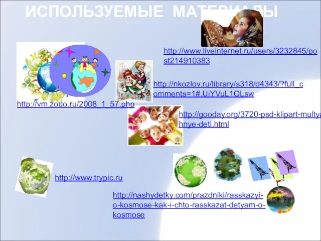 ИСПОЛЬЗУЕМЫЕ МАТЕРИАЛЫ http://www.trypic.ru http://gooday.org/3720-psd-klipart-multyashnye-deti.html http://www.liveinternet.ru/users/3232845/post214910383 http://nkozlov.ru/library/s318/d4343/?full_comments=1#.UiYVuL1OLsw http://nashydetky.com/prazdniki/rasskazyi-o-kosmose-kak-i-chto-rasskazat-detyam-o-kosmose http://vm.zouo.ru/2008_1_57.php