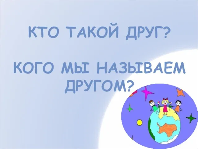 КТО ТАКОЙ ДРУГ? КОГО МЫ НАЗЫВАЕМ ДРУГОМ?