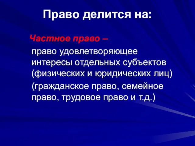 Право делится на: Частное право – право удовлетворяющее интересы отдельных субъектов (физических