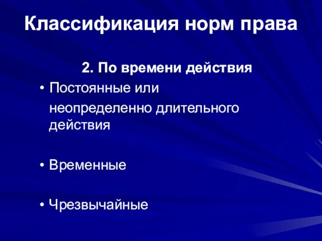 Классификация норм права 2. По времени действия Постоянные или неопределенно длительного действия Временные Чрезвычайные