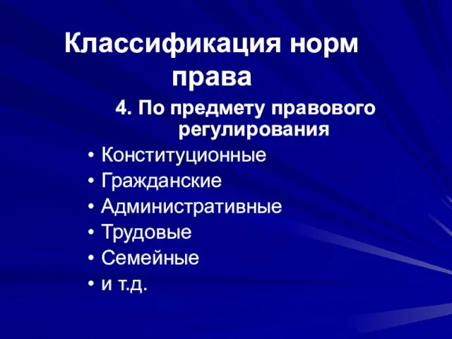 Классификация норм права 4. По предмету правового регулирования Конституционные Гражданские Административные Трудовые Семейные и т.д.