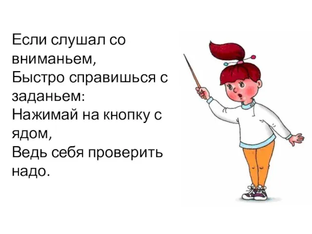 Если слушал со вниманьем, Быстро справишься с заданьем: Нажимай на кнопку с