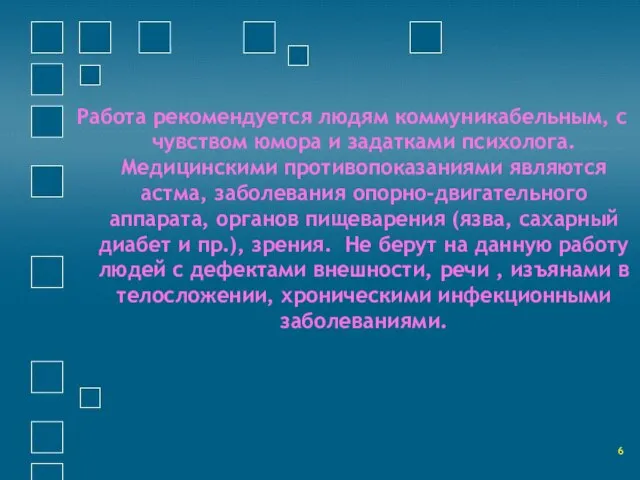 Работа рекомендуется людям коммуникабельным, с чувством юмора и задатками психолога. Медицинскими противопоказаниями