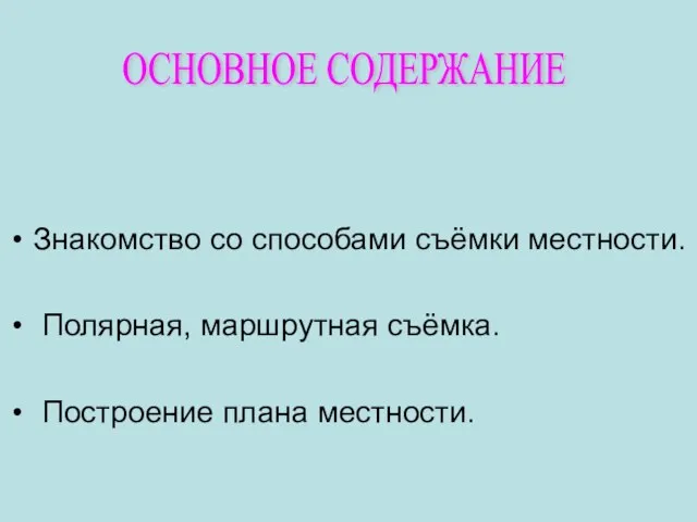 Знакомство со способами съёмки местности. Полярная, маршрутная съёмка. Построение плана местности. ОСНОВНОЕ СОДЕРЖАНИЕ