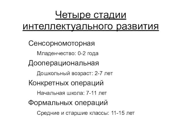 Четыре стадии интеллектуального развития Сенсорномоторная Младенчество: 0-2 года Дооперациональная Дошкольный возраст: 2-7