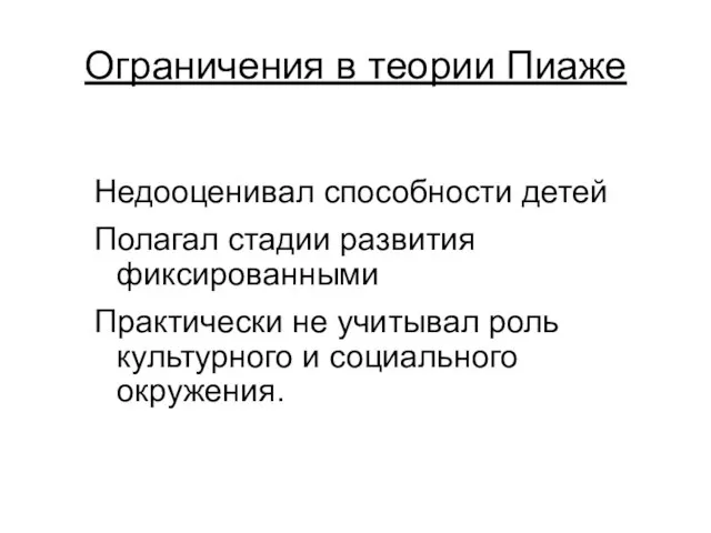 Ограничения в теории Пиаже Недооценивал способности детей Полагал стадии развития фиксированными Практически