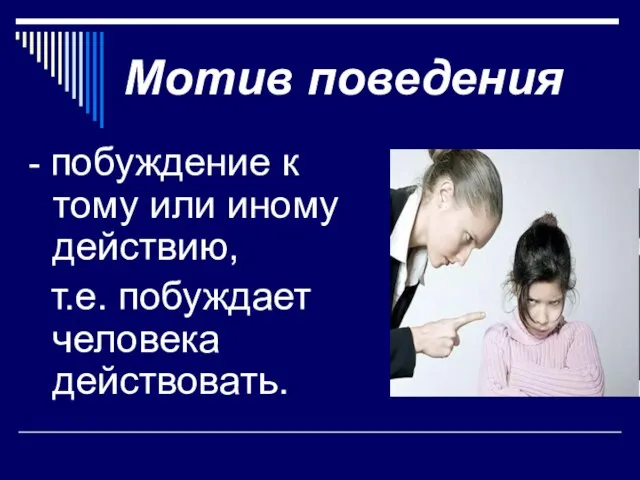 Мотив поведения - побуждение к тому или иному действию, т.е. побуждает человека действовать.