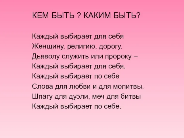 КЕМ БЫТЬ ? КАКИМ БЫТЬ? Каждый выбирает для себя Женщину, религию, дорогу.