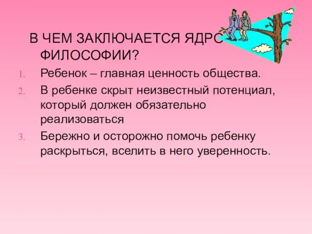 В ЧЕМ ЗАКЛЮЧАЕТСЯ ЯДРО МОЕЙ ФИЛОСОФИИ? Ребенок – главная ценность общества. В