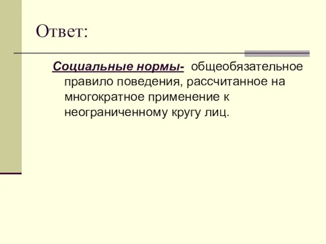 Ответ: Социальные нормы- общеобязательное правило поведения, рассчитанное на многократное применение к неограниченному кругу лиц.