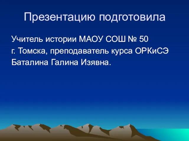 Презентацию подготовила Учитель истории МАОУ СОШ № 50 г. Томска, преподаватель курса ОРКиСЭ Баталина Галина Изявна.