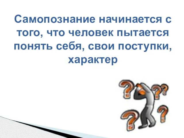 Самопознание начинается с того, что человек пытается понять себя, свои поступки, характер