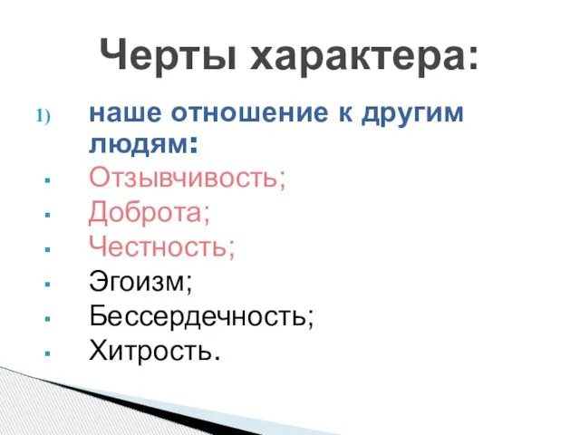 наше отношение к другим людям: Отзывчивость; Доброта; Честность; Эгоизм; Бессердечность; Хитрость. Черты характера: