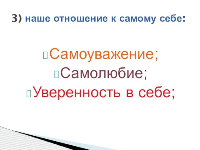 Самоуважение; Самолюбие; Уверенность в себе; 3) наше отношение к самому себе: